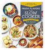 Fresh Flavors for the Slow Cooker Reinvent the Slow-Cooked Meal 77 Mouthwatering Recipes